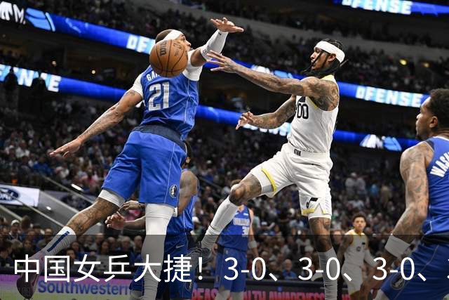 中国女乒大捷！3-0、3-0、3-0、3-2，孙颖莎、王艺迪4将晋级8强