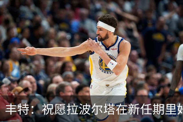 丰特：祝愿拉波尔塔在新任期里好运并取得成功，我们随时提供帮助