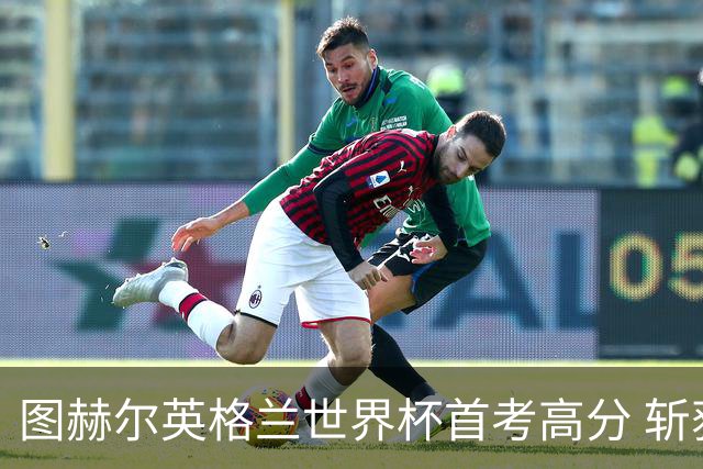 图赫尔英格兰世界杯首考高分 斩获7次绝佳机会22射11正