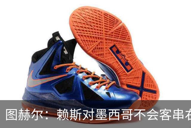 图赫尔：赖斯对墨西哥不会客串右后卫，球队有足够的解决方案