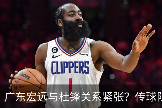 广东宏远与杜锋关系紧张？传球队正物色新主帅，杜锋或升任总教练职位