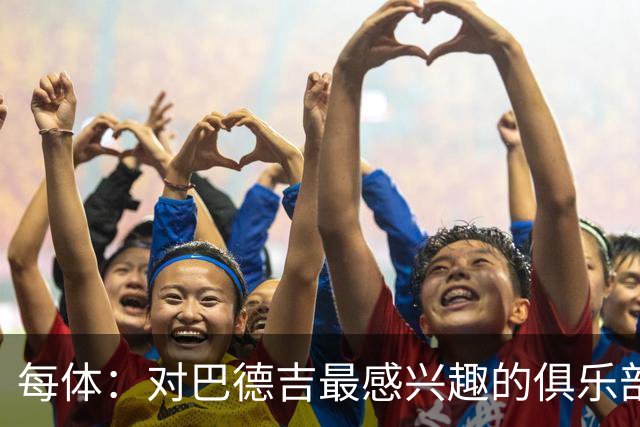 每体：对巴德吉最感兴趣的俱乐部主要来自英超，布莱顿对他有意