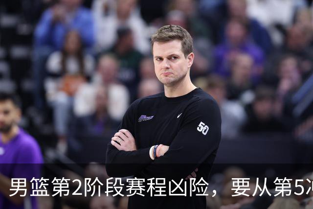 男篮第2阶段赛程凶险，要从第5冲进前3，赵继伟表态，付政浩支招